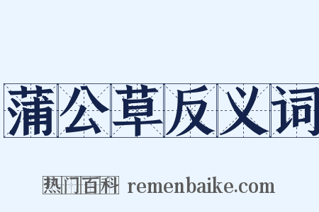 蒲公草反义词是什么意思的图片